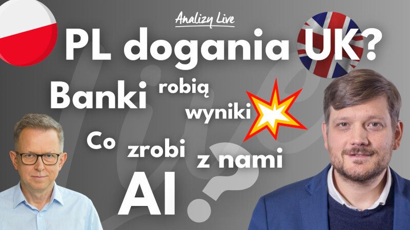 Analizy Live: Polska dogania UK? Banki – co za wyniki! AI „pożera” setki miliardów