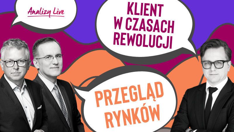 Analizy Live: Klient w czasach rewolucji + przegląd rynków
