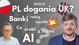 Analizy Live: Polska dogania UK? Banki – co za wyniki! AI „pożera” setki miliardów