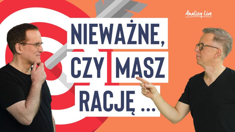 Analizy Live: Nieważne, czy masz rację…