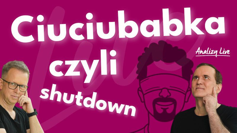 Analizy Live: Ciuciubabka, czyli shutdown