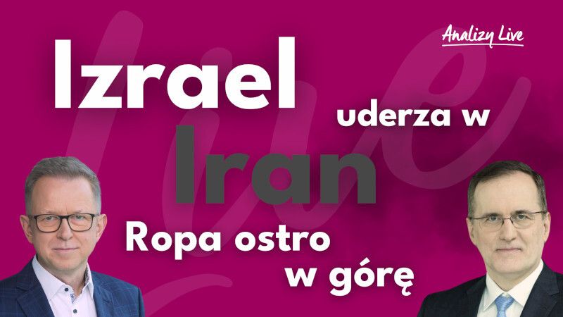 Analizy Live: Izrael uderza w Iran, ropa ostro w górę