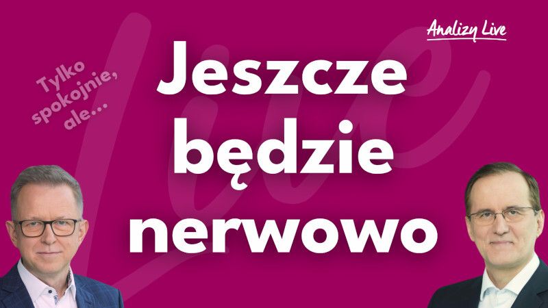 Analizy Live: Jeszcze będzie nerwowo